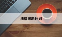 法律援助计划(2021年法律援助工作计划)