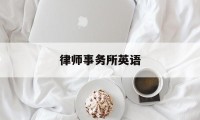 律师事务所英语(律师事务所英语名格式)