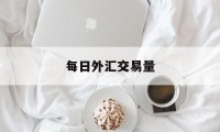 每日外汇交易量(每日外汇交易量怎么算)