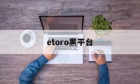 etoro黑平台(tdameritrade黑平台)