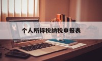 个人所得税纳税申报表(个人所得税纳税申报表的填写)