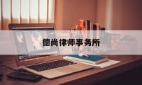 德尚律师事务所(德尚律师事务所嘉兴)