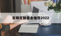 定期定额基金推荐2022(定期定额基金最少购买几个月)