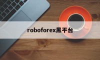 roboforex黑平台(roboforex平台 怎么样)