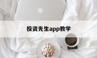 投资先生app教学(投资先生app教学怎么样)