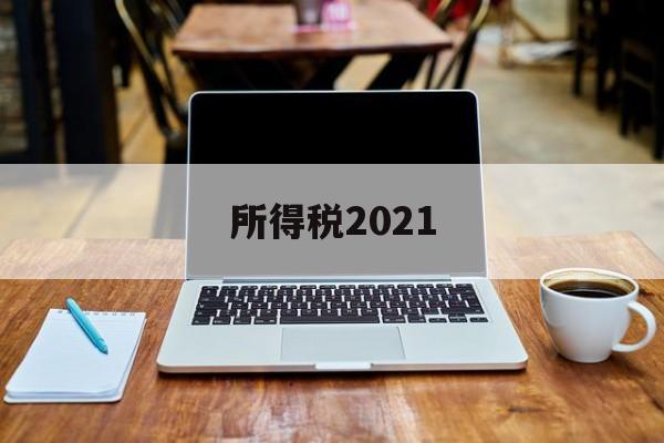 所得税2021(所得税2021年政策)