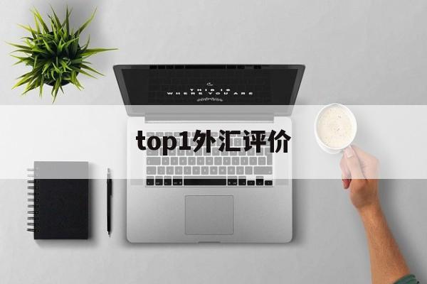 top1外汇评价(外汇top1怎么样)