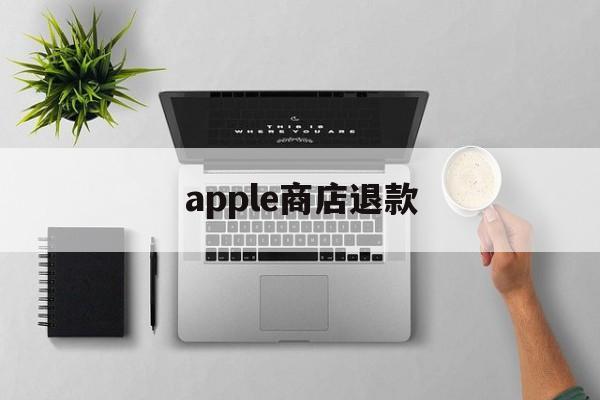 apple商店退款(apple商店退款shibai)