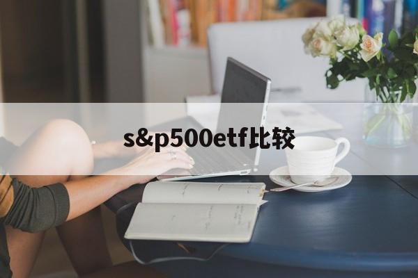 s&p500etf比较(500etf 300etf哪个好)