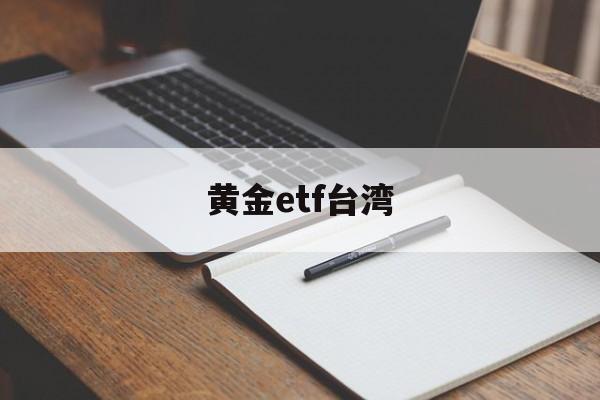 黄金etf台湾(黄金etf518881)