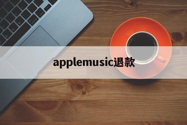 applemusic退款(applemusic永久免费方法)